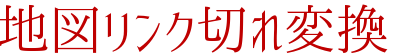 地図リンク切れ変換 地図リンク切れ変換